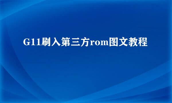 G11刷入第三方rom图文教程