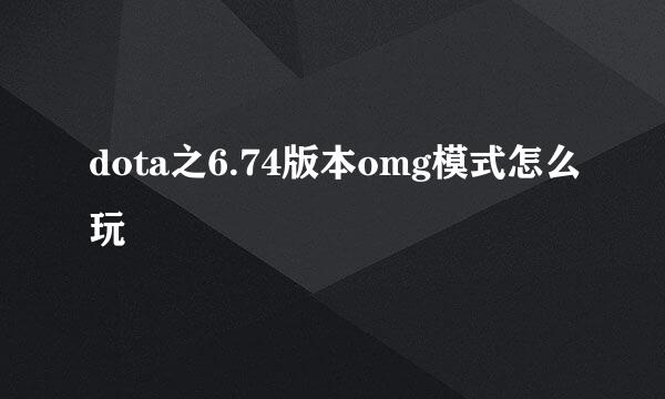 dota之6.74版本omg模式怎么玩