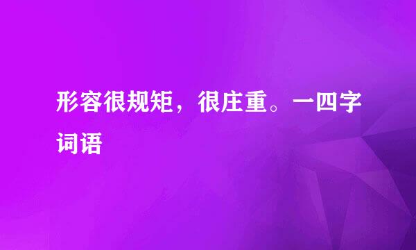 形容很规矩，很庄重。一四字词语