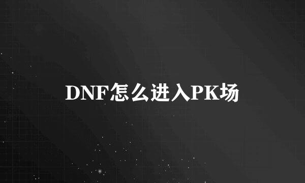DNF怎么进入PK场
