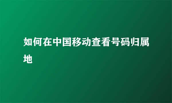 如何在中国移动查看号码归属地