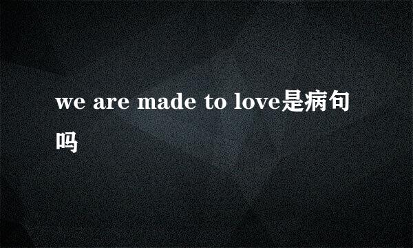 we are made to love是病句吗