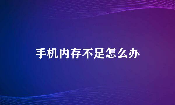 手机内存不足怎么办