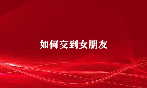 如何交到女朋友