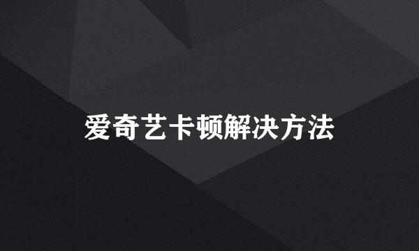 爱奇艺卡顿解决方法