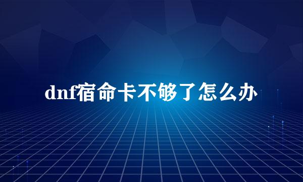 dnf宿命卡不够了怎么办
