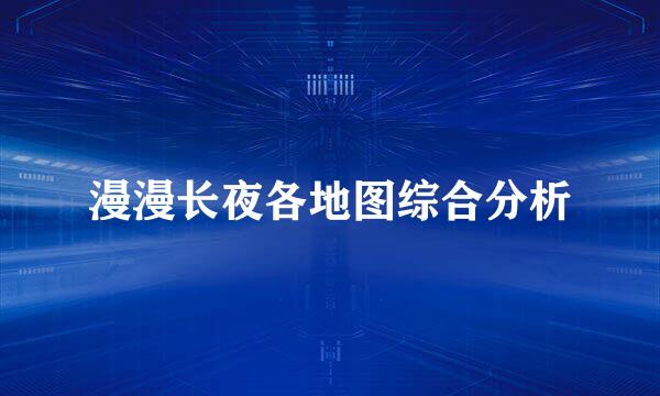 漫漫长夜各地图综合分析
