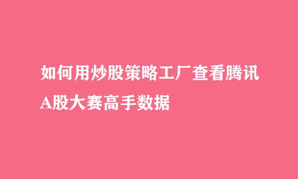 如何用炒股策略工厂查看腾讯A股大赛高手数据