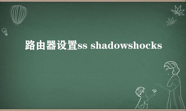 路由器设置ss shadowshocks