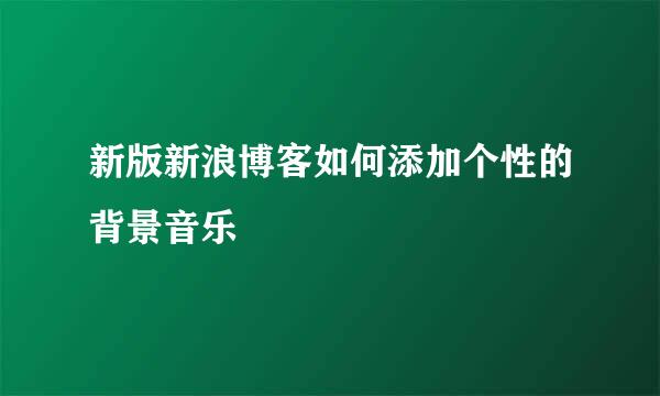 新版新浪博客如何添加个性的背景音乐