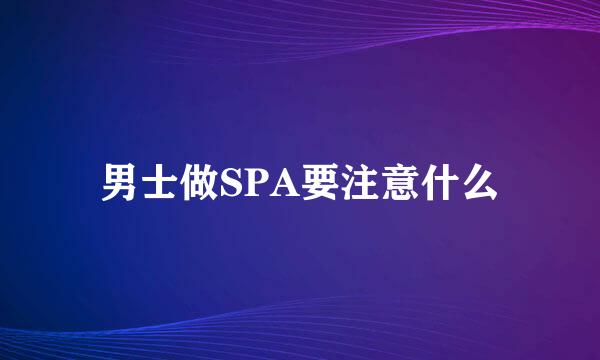 男士做SPA要注意什么
