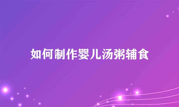 如何制作婴儿汤粥辅食
