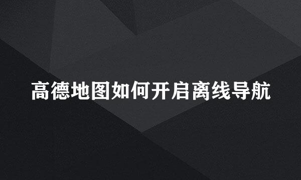 高德地图如何开启离线导航