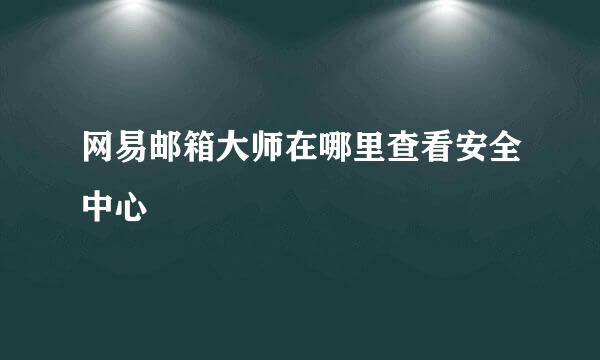 网易邮箱大师在哪里查看安全中心