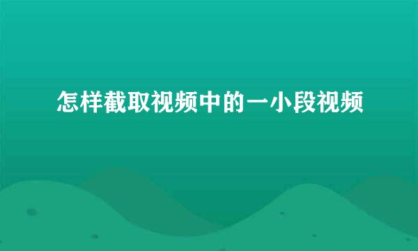 怎样截取视频中的一小段视频