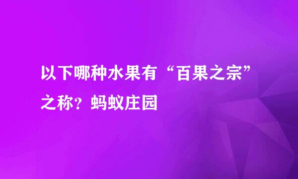 以下哪种水果有“百果之宗”之称？蚂蚁庄园
