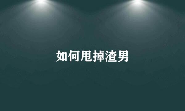 如何甩掉渣男