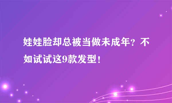 娃娃脸却总被当做未成年？不如试试这9款发型！
