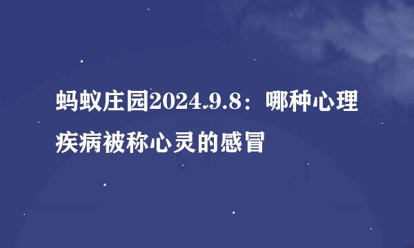 蚂蚁庄园2024.9.8：哪种心理疾病被称心灵的感冒