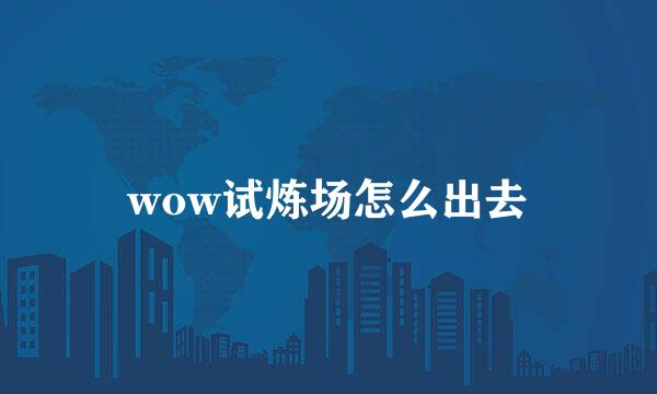 wow试炼场怎么出去