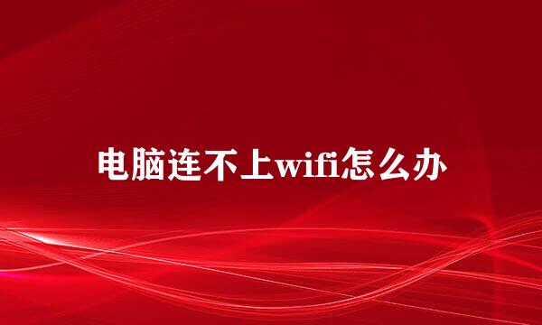 电脑连不上wifi怎么办