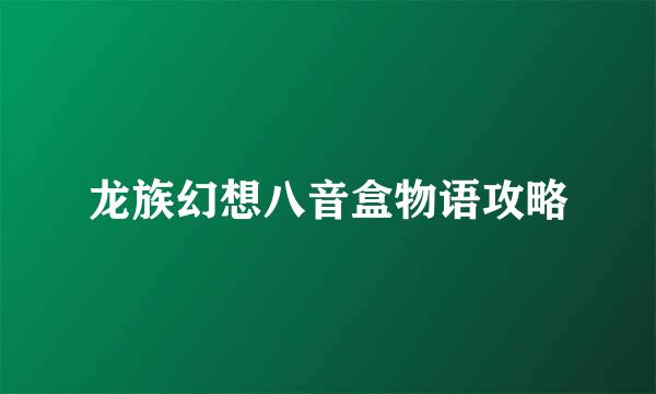 龙族幻想八音盒物语攻略