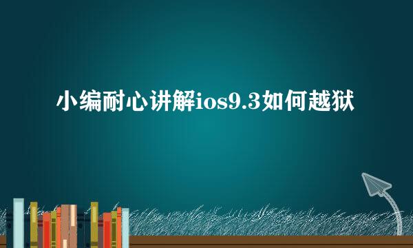 小编耐心讲解ios9.3如何越狱