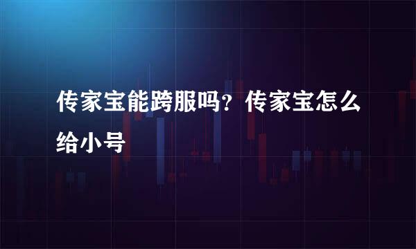 传家宝能跨服吗？传家宝怎么给小号