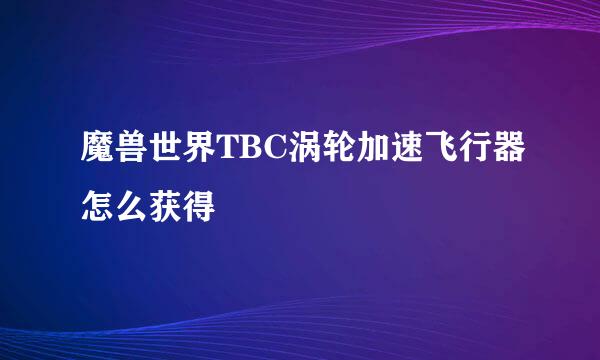 魔兽世界TBC涡轮加速飞行器怎么获得