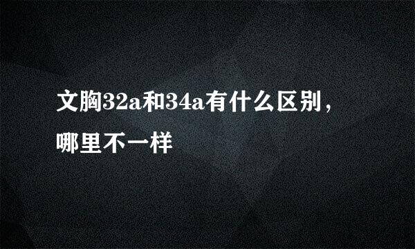 文胸32a和34a有什么区别，哪里不一样