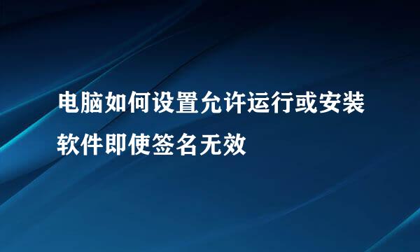 电脑如何设置允许运行或安装软件即使签名无效