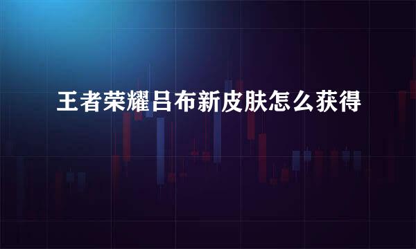 王者荣耀吕布新皮肤怎么获得