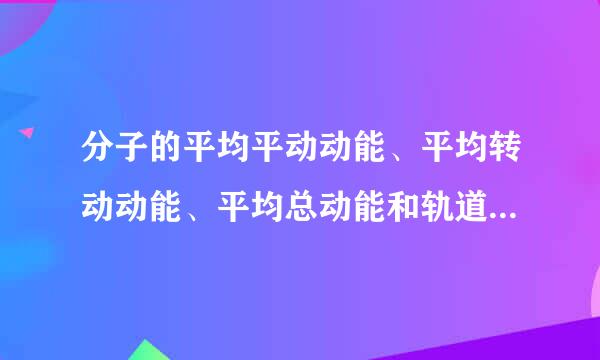 分子的平均平动动能、平均转动动能、平均总动能和轨道动能分别是什么