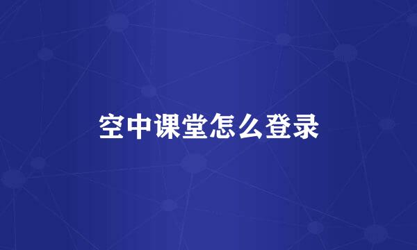 空中课堂怎么登录