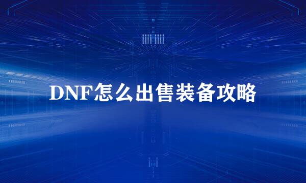DNF怎么出售装备攻略