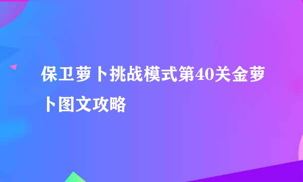 保卫萝卜挑战模式第40关金萝卜图文攻略