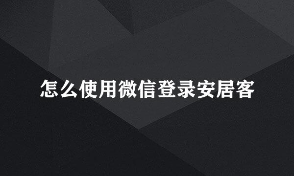 怎么使用微信登录安居客