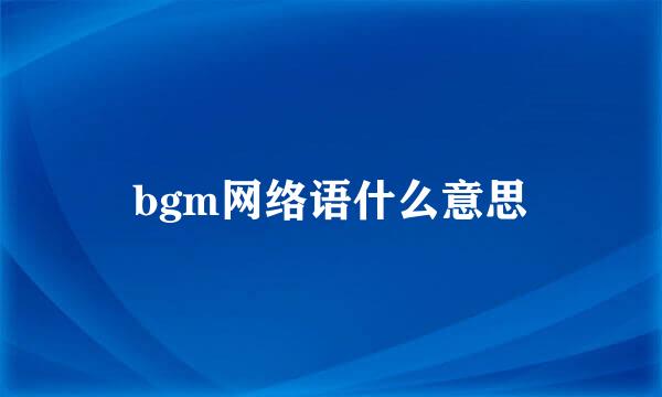 bgm网络语什么意思