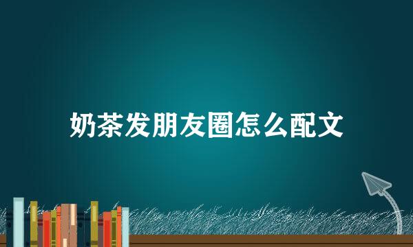 奶茶发朋友圈怎么配文