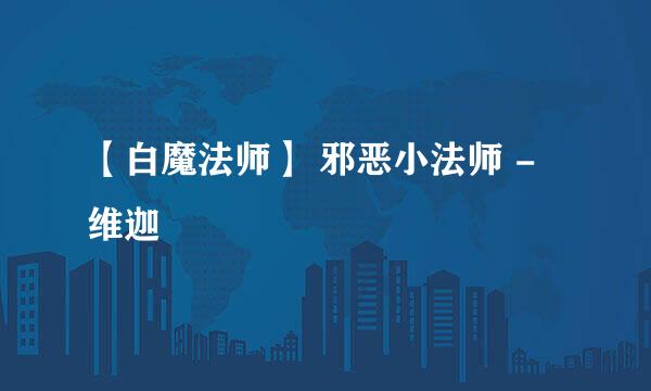 【白魔法师】 邪恶小法师 - 维迦