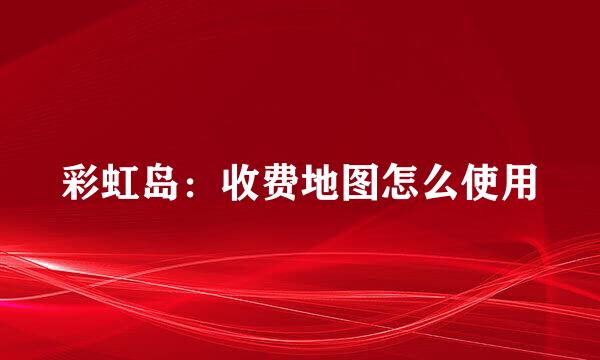 彩虹岛：收费地图怎么使用