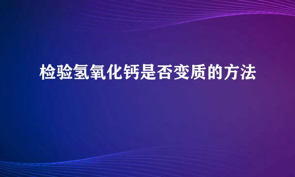 检验氢氧化钙是否变质的方法