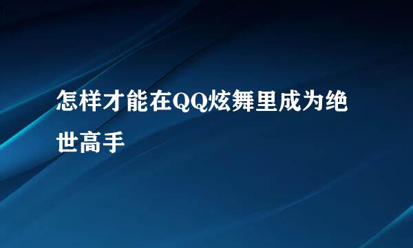 怎样才能在QQ炫舞里成为绝世高手
