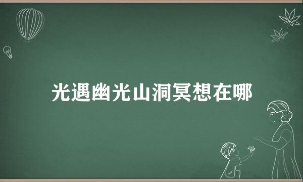 光遇幽光山洞冥想在哪
