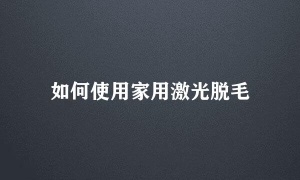 如何使用家用激光脱毛
