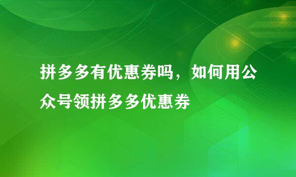 拼多多有优惠券吗，如何用公众号领拼多多优惠券
