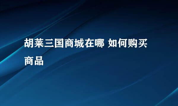 胡莱三国商城在哪 如何购买商品