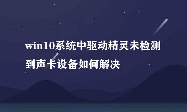 win10系统中驱动精灵未检测到声卡设备如何解决