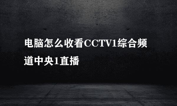 电脑怎么收看CCTV1综合频道中央1直播