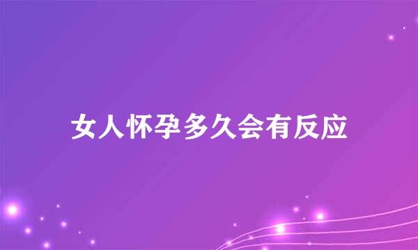 女人怀孕多久会有反应